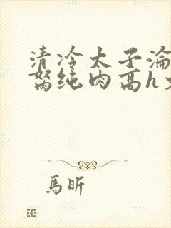 清冷太子沦为禁胬纯肉高h文