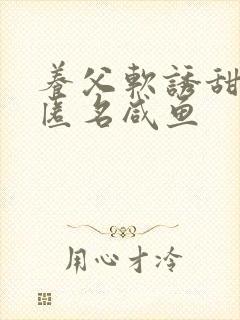 养父软诱甜BY匿名咸鱼