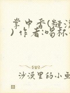 掌中香(糙汉 ) 作者:喝杯奶茶