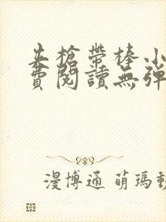 夹枪带棒小说免费阅读无弹窗笔趣