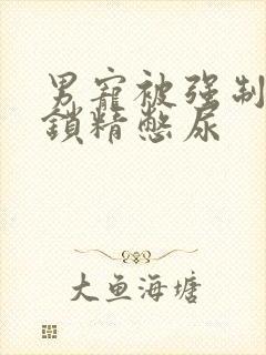 男宠被强制灌水锁精憋尿