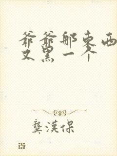 爷爷那东西又大又黑一个封面