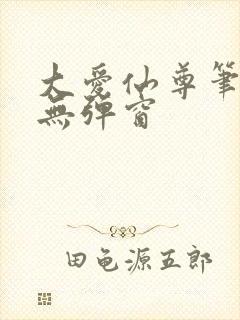 大爱仙尊笔趣阁无弹窗