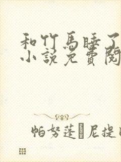 和竹马睡了以后小说免费阅读全文笔趣