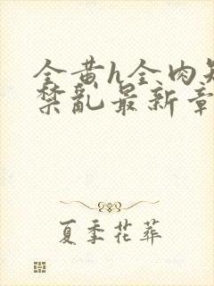 全黄h全肉短篇禁乱最新章节