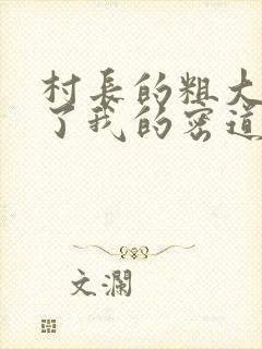 村长的粗大挺进了我的密道