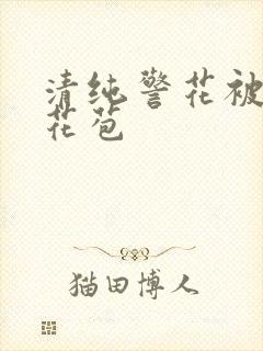 清纯警花被迫开花苞