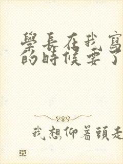 学长在我写作业的时候要了我