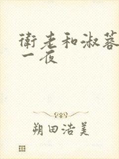 卫老和淑蓉销魂一夜