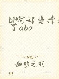 bl啊好烫撑满了abo