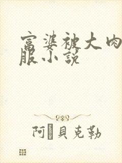 富婆被大肉楱征服小说