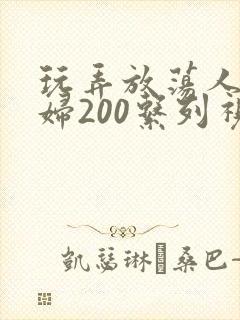 玩弄放荡人妻少妇200系列视频