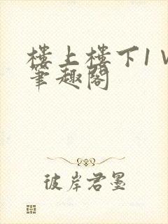 楼上楼下1∨1笔趣阁