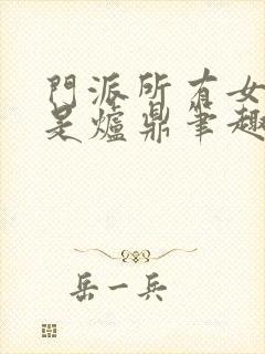 门派所有女子都是炉鼎笔趣阁