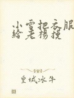 小雪把衣服解开给老杨摸