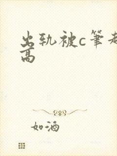 出轨被c笔趣阁高