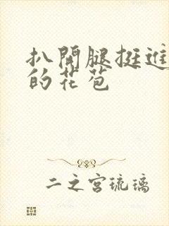 扒开腿挺进湿润的花苞