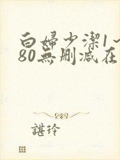 白妇少洁1～180无删减在线阅读