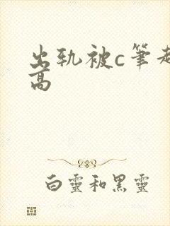 出轨被c笔趣阁高