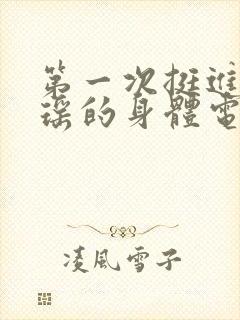 第一次挺进苏雨瑶的身体电影