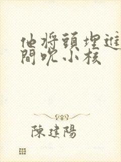 他将头埋进双腿间吮小核