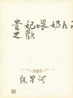 贵妃喂奶h承宠之欢