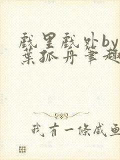 戏里戏外by一叶孤舟笔趣阁