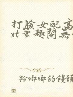 打脸女配高攀txt笔趣阁无弹窗