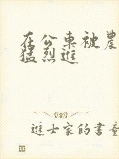 在公车被农民工猛烈进