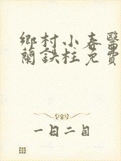 乡村小春医王淑兰铁柱免费阅读全文