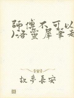 师傅不可以(限)洛灵犀笔趣阁