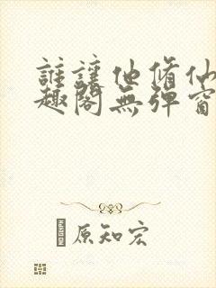 谁让他修仙的笔趣阁无弹窗