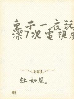 东子一夜玩弄白洁7次电视剧