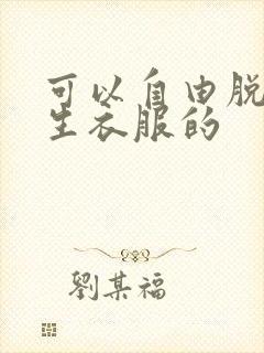 可以自由脱卸女生衣服的