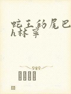 蛇王的尾巴高ah林宁