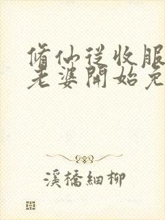 修仙从收服邻居老婆开始免费阅读