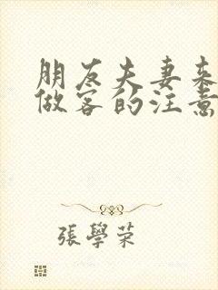 朋友夫妻来我家做客的注意事项