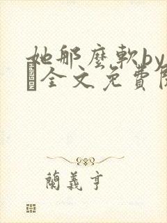 她那么软by今婳全文免费阅读