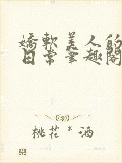 娇软美人的疼爱日常笔趣阁小说免费阅读封面