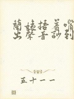 兰姨捂着嘴怕发出声音吵到