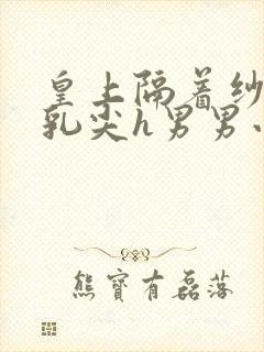 皇上隔着纱衣含乳尖h男男小说