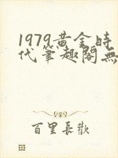 1979黄金时代笔趣阁无弹窗无错版