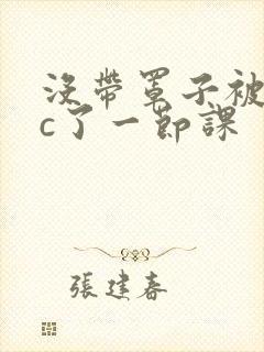 没带罩子被校霸c了一节课