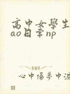 高中女学生挨cao日常np