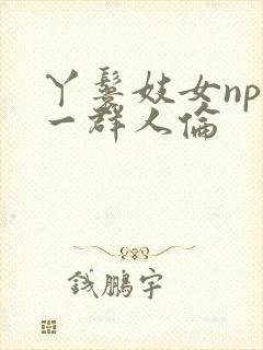 丫鬟妓女np被一群人伦封面