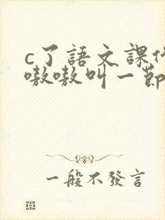 c了语文课代表嗷嗷叫一节课文