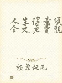 人生得意须纵欢全文免费观看