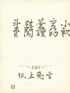 斗破苍穹小说免费阅读的软件