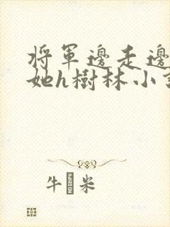 将军边走边挺进她h树林小说