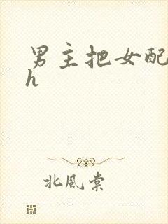 男主把女配喂饱h